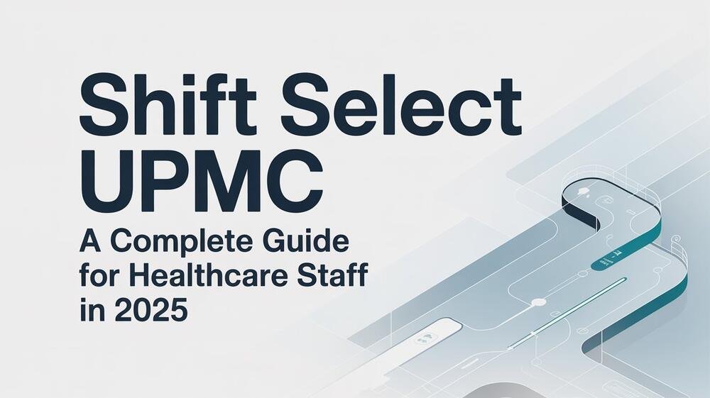 Shift Select UPMC A Complete Guide for Healthcare Staff in 2025